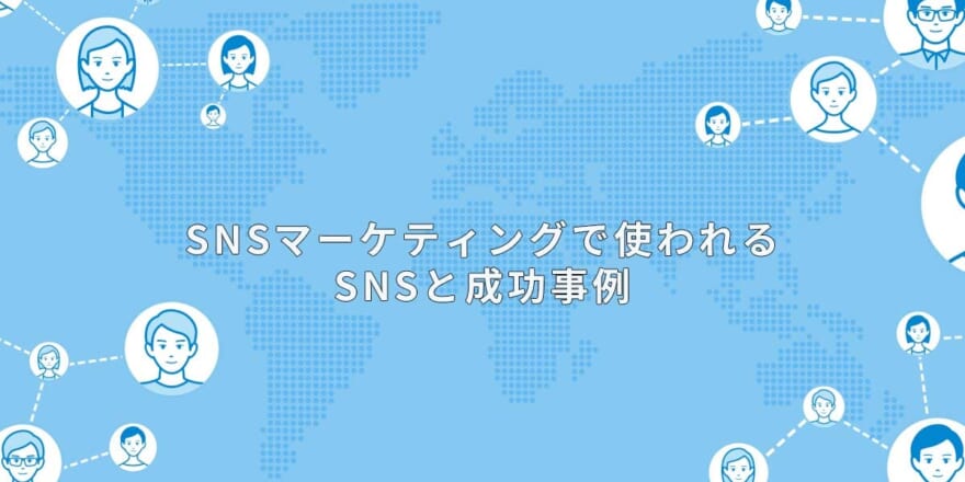 SNSマーケティングで使われるSNSと成功事例