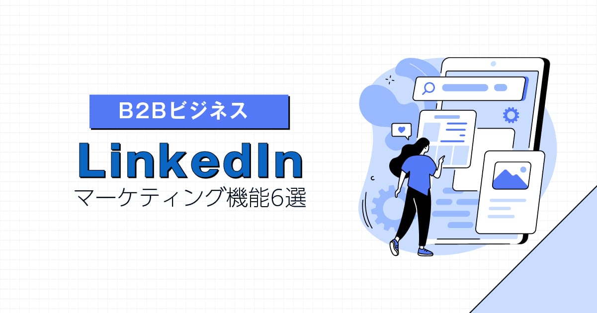 B2Bビジネスのマーケティング担当者は必見! LinkedInの使えるマーケティング機能6選