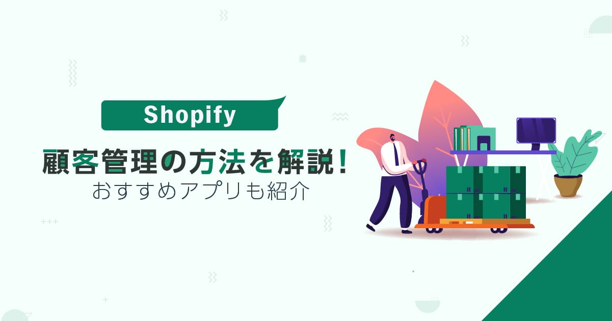 Shopifyで顧客管理をする方法を解説！おすすめアプリも紹介