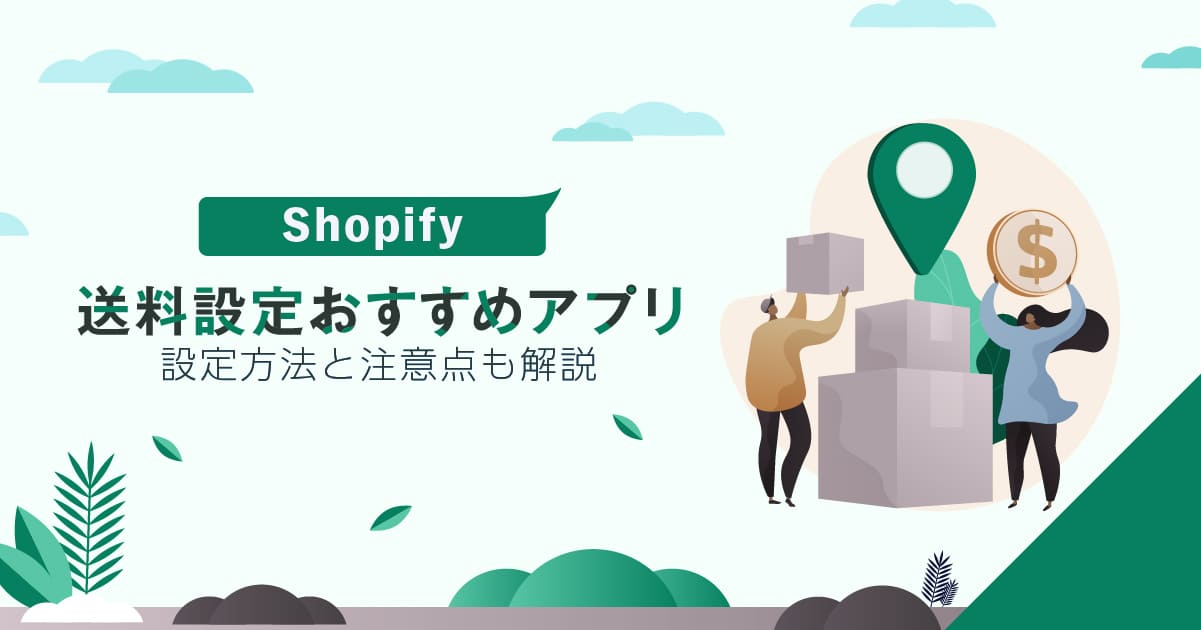Shopifyの送料設定におすすめアプリ！設定方法と注意点も解説