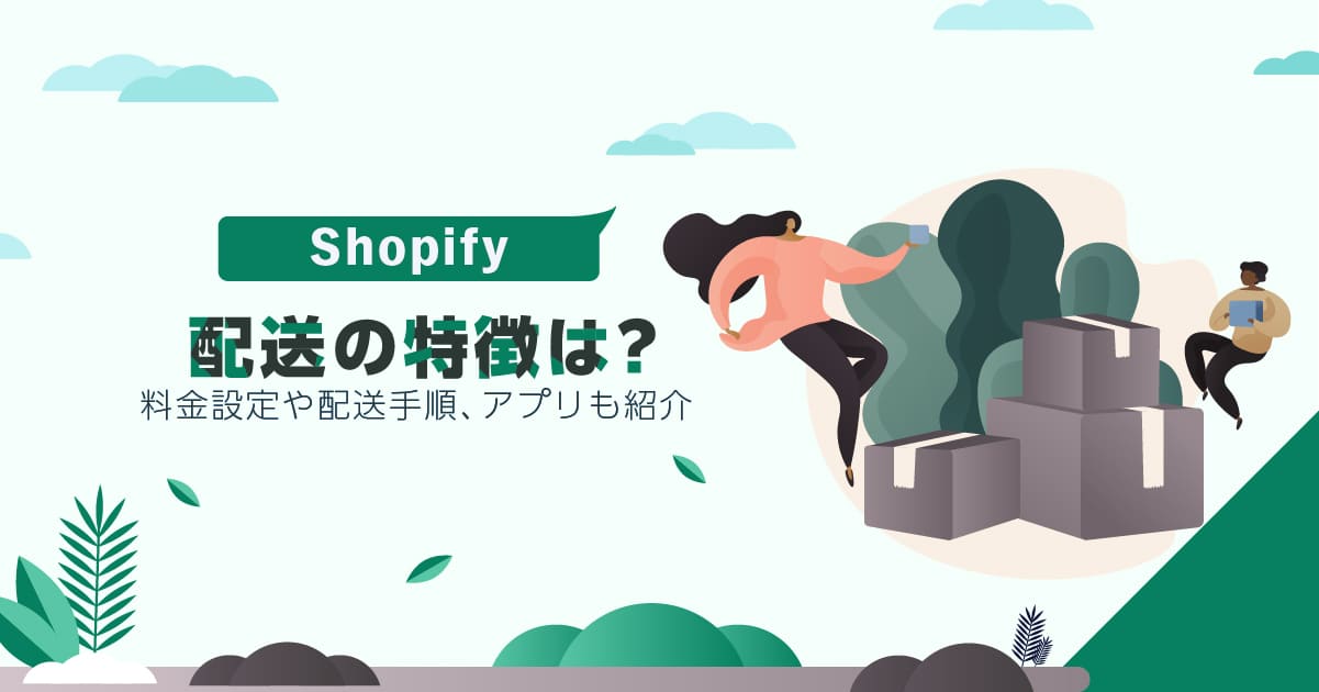 Shopifyの配送の特徴は？料金設定や配送手順、アプリも紹介